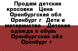 Продам детские кросовки › Цена ­ 250 - Оренбургская обл., Оренбург г. Дети и материнство » Детская одежда и обувь   . Оренбургская обл.,Оренбург г.